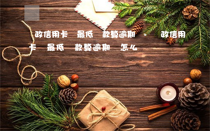 郵政信用卡還最低還款算逾期嗎-郵政信用卡還最低還款算逾期嗎怎么辦