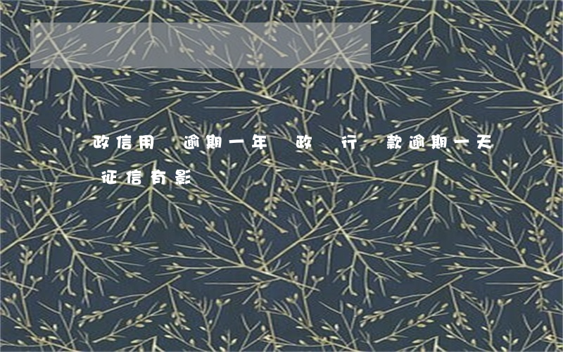 郵政信用貸逾期一年 郵政銀行貸款逾期一天對征信有影響嗎