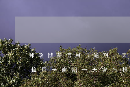 郵政儲蓄信用卡逾期一天會怎樣-郵政儲蓄信用卡逾期一天會怎樣處理