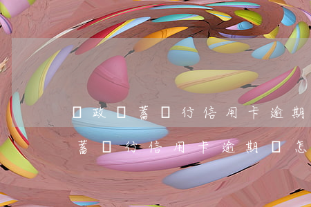 郵政儲蓄銀行信用卡逾期會怎么樣-郵政儲蓄銀行信用卡逾期會怎么樣