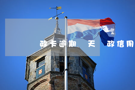 郵政卡逾期幾天（郵政信用卡逾期費用怎么收費）