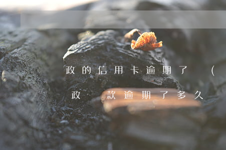 郵政的信用卡逾期了會(huì)打官司嗎(郵政貸款逾期了多久會(huì)起訴)