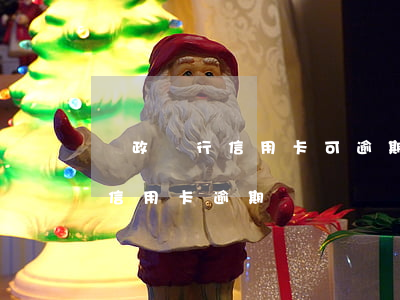 郵政銀行信用卡可逾期幾天(郵儲(chǔ)信用卡 逾期)