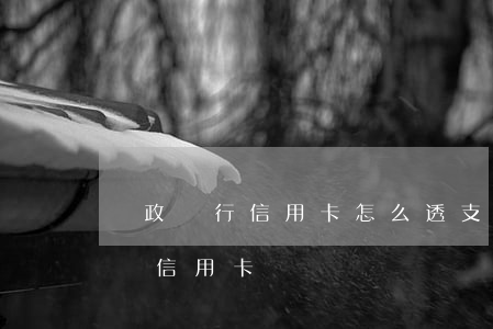 郵政銀行信用卡怎么透支(郵政儲蓄銀行怎么辦信用卡)