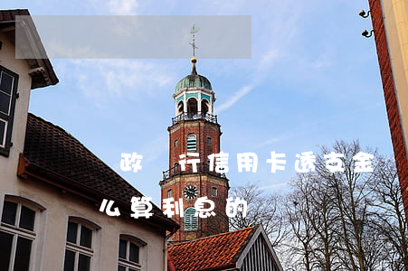 郵政銀行信用卡透支金額(郵政銀行透支卡怎么算利息的)