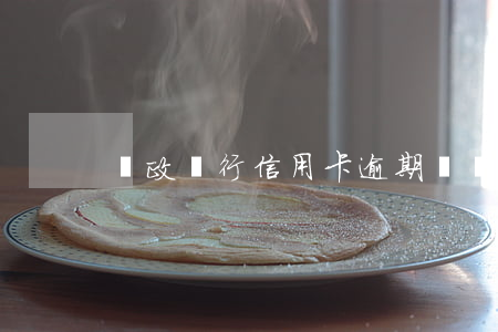郵政銀行信用卡逾期兩個(gè)月還款