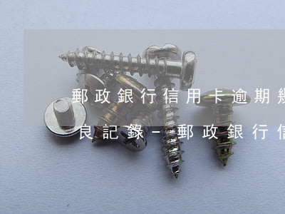 郵政銀行信用卡逾期幾天會(huì)有不良記錄-郵政銀行信用卡逾期幾天會(huì)有不良記錄嗎