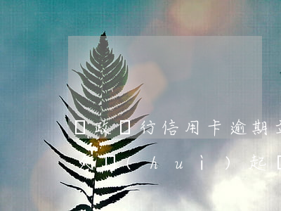 郵政銀行信用卡逾期立案(郵政信用卡逾期多久會(huì)起訴)