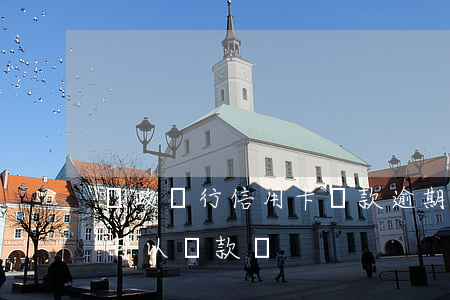 郵政銀行信用卡還款逾期了(郵政銀行有逾期可以貸款嗎)