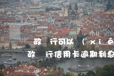 郵政銀行可以協(xié)商利息減免嗎（郵政銀行信用卡逾期利息減免）