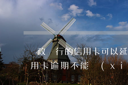 郵政銀行的信用卡可以延期幾天（郵政銀行信用卡逾期不能協(xié)商還款）