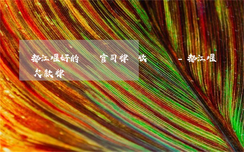都江堰好的債務官司律師收費標準-都江堰欠款律師