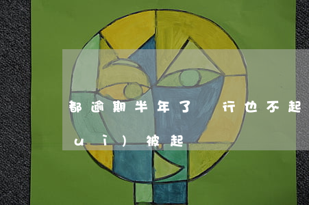 都逾期半年了銀行也不起訴(銀行逾期會(huì)被起訴嗎)