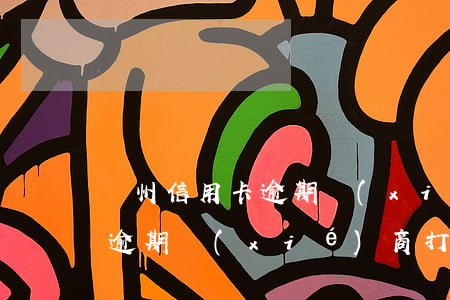 鄭州信用卡逾期協(xié)商公司(信用卡逾期協(xié)商打客服電話有用嗎)