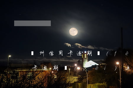 鄭州信用卡逾期費(fèi)追回(鄭州信用卡逾期費(fèi)追回)