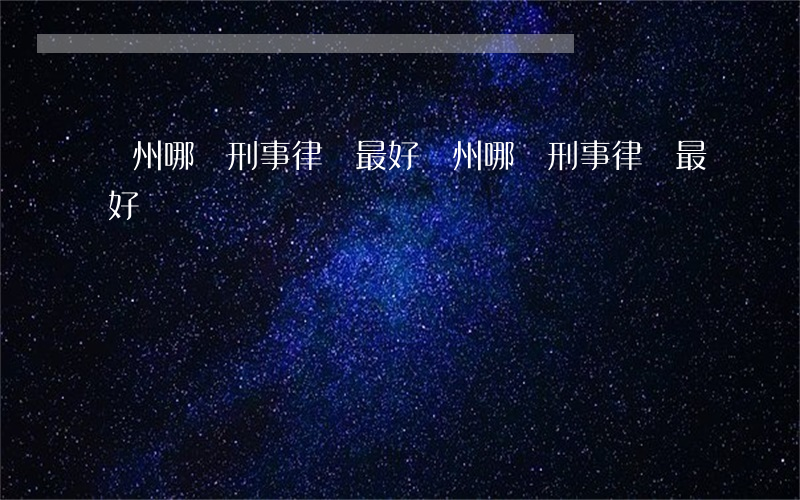 鄭州哪個刑事律師最好(鄭州哪個刑事律師最好)