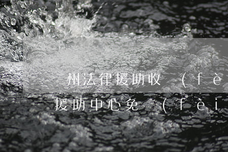 鄭州法律援助收費(fèi)多少(鄭州法律援助中心免費(fèi)條件)