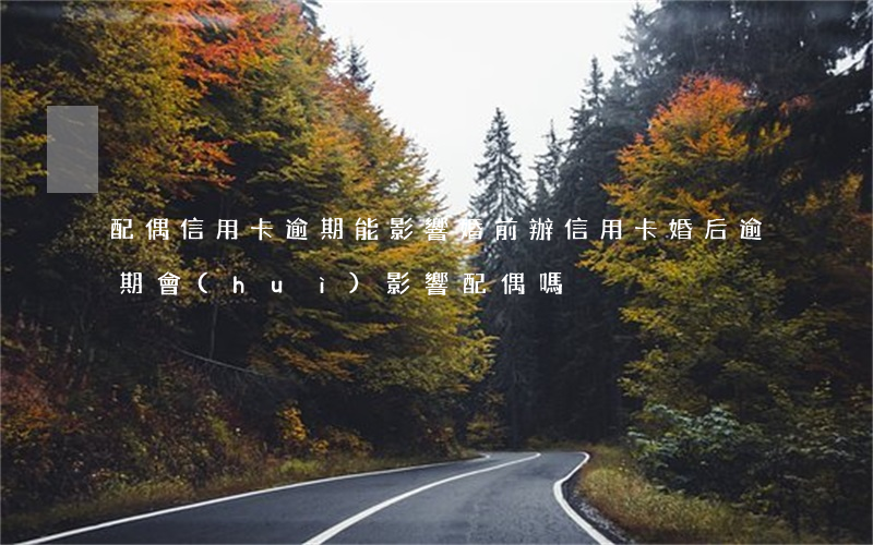 配偶信用卡逾期能影響 婚前辦信用卡婚后逾期會(huì)影響配偶嗎