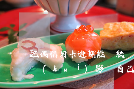 配偶信用卡逾期能貸款嗎(配偶的信用卡逾期會(huì)影響自己辦信用卡嗎?)