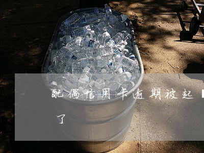 配偶信用卡逾期被起訴 欠信用卡逾期被起訴了