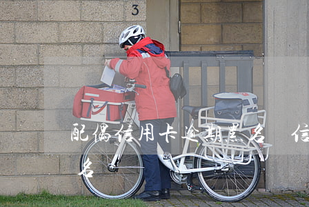 配偶信用卡逾期黑名單(信用卡逾期被列入黑名單)