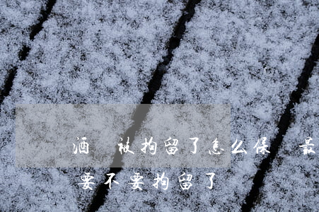 酒駕被拘留了怎么保釋最快(酒駕被保釋出來要不要拘留了)