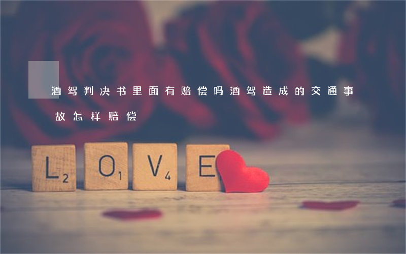酒驾判决书里面有赔偿吗(酒驾造成的交通事故怎样赔偿)
