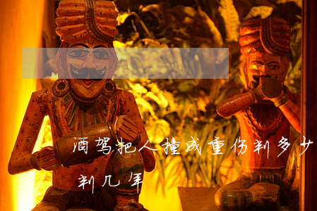 酒驾把人撞成重伤判多少年(饮酒驾车撞死人判几年)