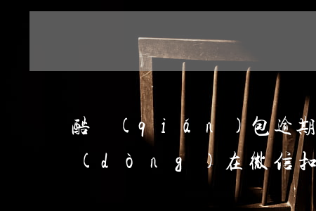 酷錢(qián)包逾期會(huì)自動(dòng)在微信扣錢(qián)嗎