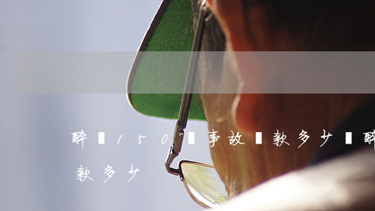 醉駕150無事故罰款多少錢(醉駕130罰款多少)