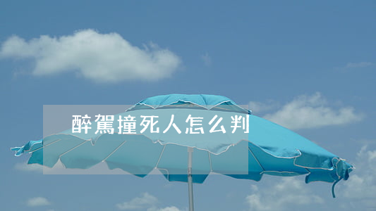醉駕撞死人怎么判