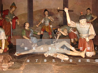 醉駕撞車怎么賠償對(duì)方(被醉駕的撞了車怎么要求賠償)