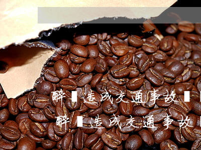醉駕造成交通事故沒錢賠對方起訴會坐牢嗎(醉駕造成交通事故沒錢賠對方起訴會坐牢嗎)
