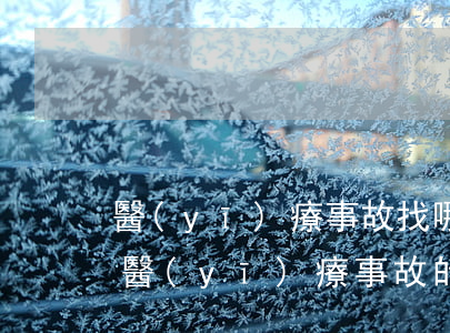 醫(yī)療事故找哪個(gè)部門鑒定(醫(yī)療事故的鑒定機(jī)構(gòu)是哪里)