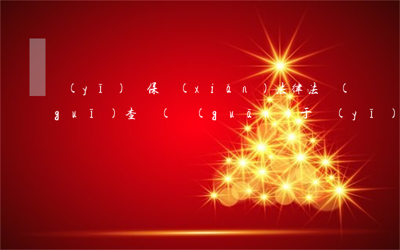 醫(yī)療保險(xiǎn)法律法規(guī)查詢(關(guān)于醫(yī)保的法律法規(guī)有哪些)