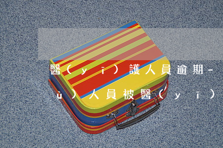 醫(yī)護人員逾期-醫(yī)務(wù)人員被醫(yī)院通報