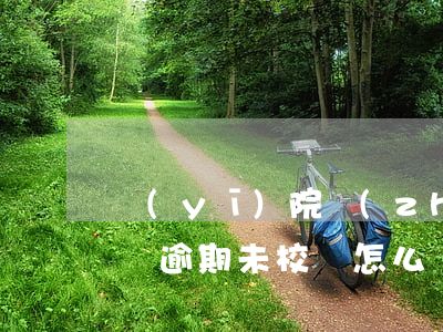 醫(yī)院執(zhí)業(yè)許可證逾期未校驗怎么辦-醫(yī)院執(zhí)業(yè)許可證逾期未校驗怎么辦理