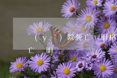 醫(yī)院死亡證明格式(醫(yī)院死亡證明書)