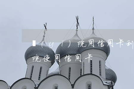 醫(yī)院用信用卡利息多少(醫(yī)院使用信用卡)
