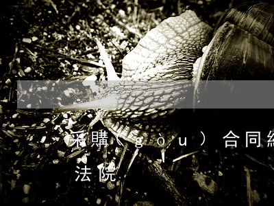 采購(gòu)合同糾紛要向哪個(gè)法院