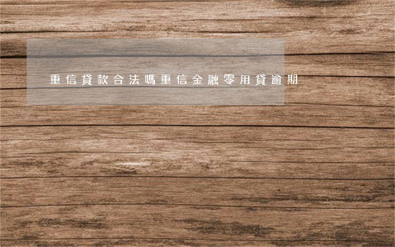重信貸款合法嗎（重信金融零用貸逾期）