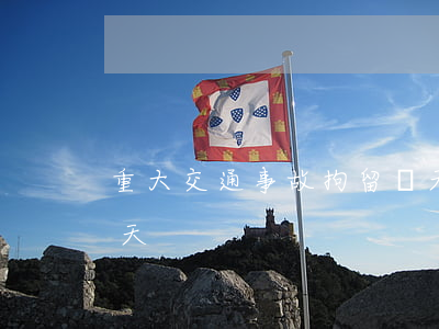 重大交通事故拘留幾天(重大交通事故拘留幾天)