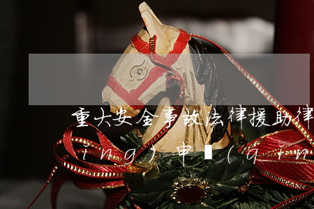 重大安全事故法律援助律師向哪里申請(qǐng)(申請(qǐng)因交通事故法律援助需要哪些材料)