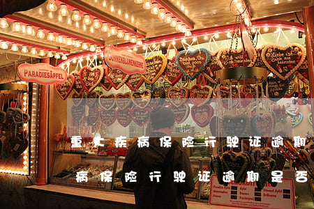 重大疾病保险行驶证逾期是否理赔-重大疾病保险行驶证逾期是否理赔了