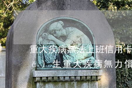 重大疾病無法上班信用卡無力償還-發(fā)生重大疾病無力償還信用卡