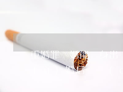 重婚罪離婚能凈身出戶嗎(離婚凈身出戶復(fù)婚后財產(chǎn)怎么算)