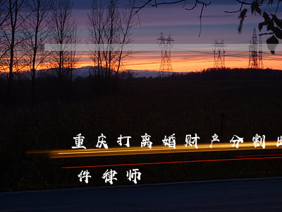 重庆打离婚财产分割出名的律师(重庆离婚案件律师)