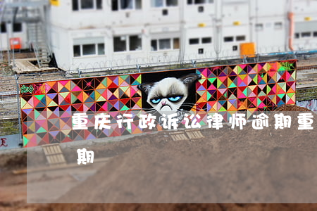 重庆行政诉讼律师逾期(重庆行政诉讼律师逾期)