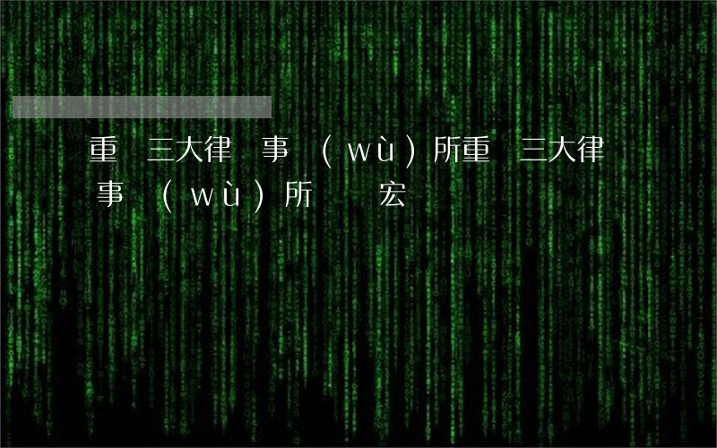 重慶三大律師事務(wù)所(重慶三大律師事務(wù)所鄒樹宏)