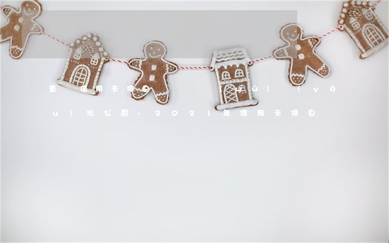 重慶信用卡停息掛賬債務(wù)優(yōu)化公司-2021年信用卡停息掛賬